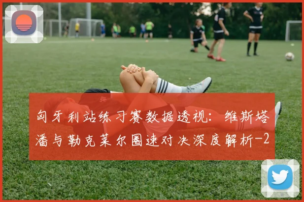 匈牙利站练习赛数据透视:维斯塔潘与勒克莱尔圈速对决深度解析