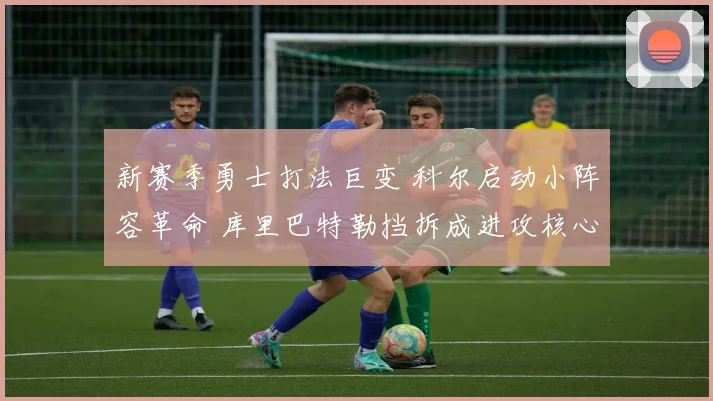 新赛季勇士打法巨变 科尔启动小阵容革命 库里巴特勒挡拆成进攻核心打造跑轰风暴