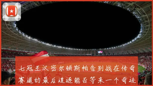 七冠王汉密尔顿斯帕告别战在传奇赛道的最后追逐能否等来一个奇迹