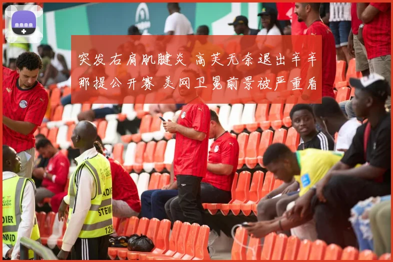 突发右肩肌腱炎 高芙无奈退出辛辛那提公开赛 美网卫冕前景被严重看衰