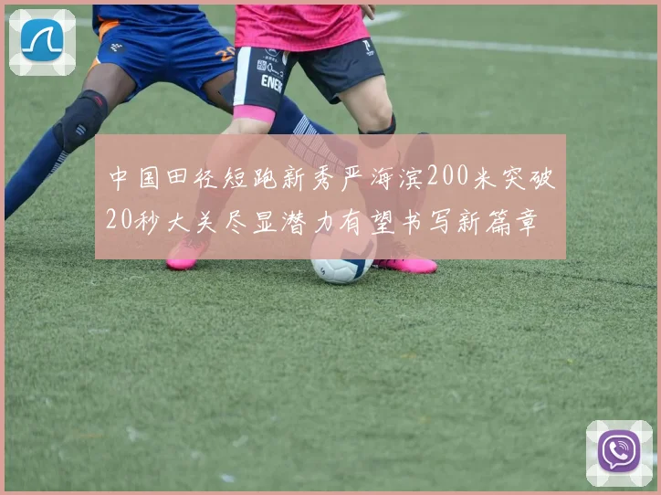 中国田径短跑新秀严海滨200米突破20秒大关尽显潜力有望书写新篇章