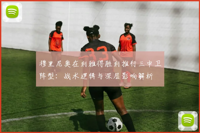 穆里尼奥在利雅得胜利推行三中卫阵型：战术逻辑与深层影响解析