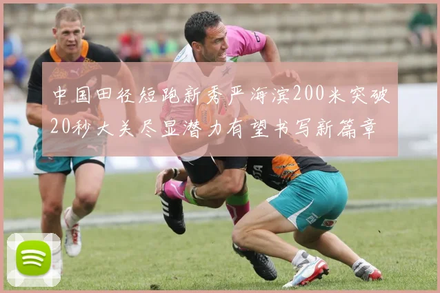 中国田径短跑新秀严海滨200米突破20秒大关尽显潜力有望书写新篇章