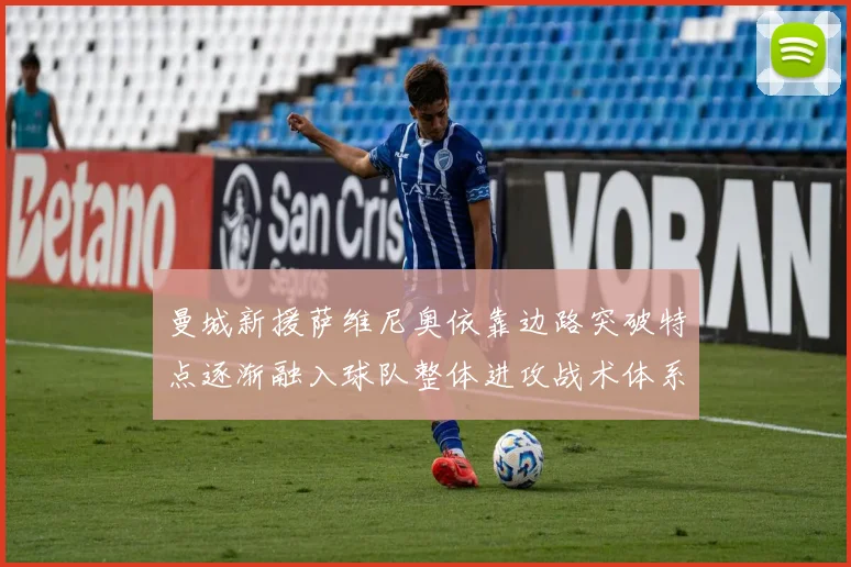 曼城新援萨维尼奥依靠边路突破特点逐渐融入球队整体进攻战术体系