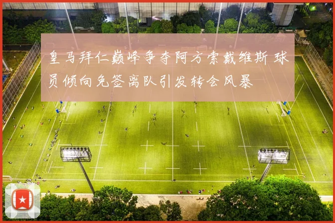 皇马拜仁巅峰争夺阿方索戴维斯 球员倾向免签离队引发转会风暴