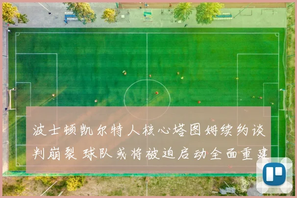 波士顿凯尔特人核心塔图姆续约谈判崩裂 球队或将被迫启动全面重建计划