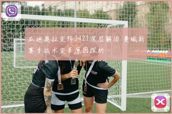 瓜迪奥拉变阵3421深层解读 曼城新赛季战术变革原因探析
