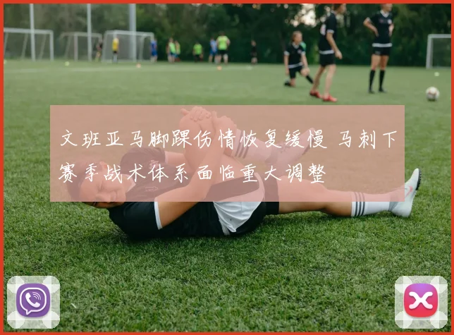 文班亚马脚踝伤情恢复缓慢 马刺下赛季战术体系面临重大调整