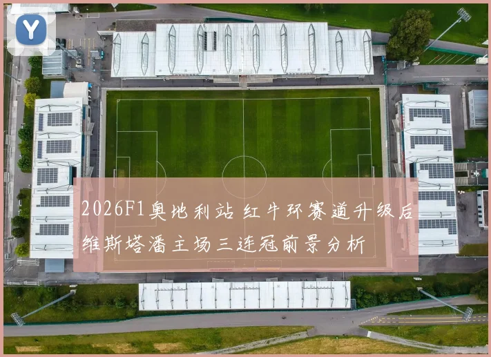 2026F1奥地利站 红牛环赛道升级后维斯塔潘主场三连冠前景分析