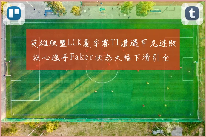 英雄联盟LCK夏季赛T1遭遇罕见连败 核心选手Faker状态大幅下滑引全网热议