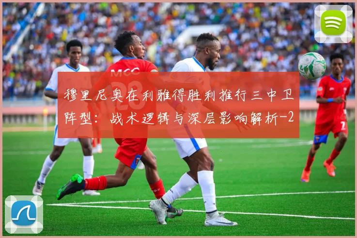 穆里尼奥在利雅得胜利推行三中卫阵型:战术逻辑与深层影响解析